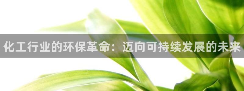 亿万先生合并网址是什么：化工行业的环保革命：迈向可持续发展的未来