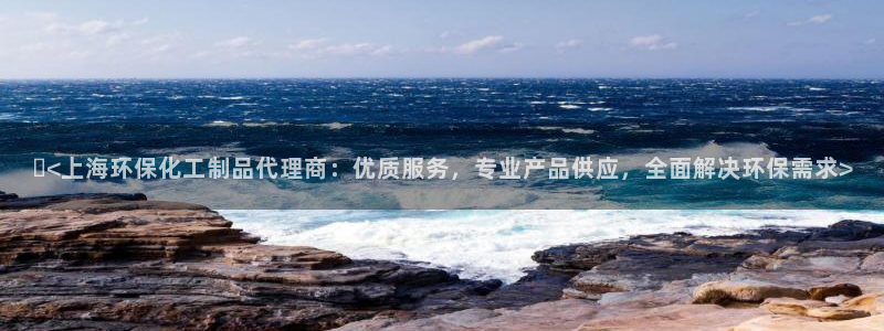亿万先生客户端：<上海环保化工制品代理商：优质服务，专业产品供应，全面解决环保需求>