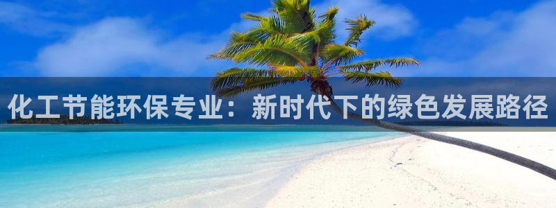 亿万万作者：化工节能环保专业：新时代下的绿色发展路径