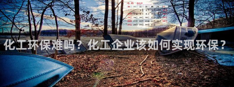 亿万先生网红：化工环保难吗？化工企业该如何实现环保？