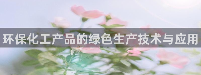 亿万先生客户端官网登录不上：环保化工产品的绿色生产技术与应用