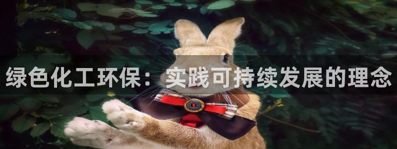 亿万先生mr01官网 - 亿万先生手机版入：绿色化工环保：实践可持续发展的理念