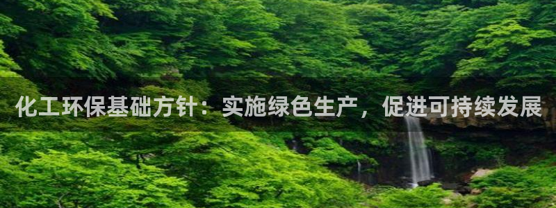 亿万网友在线解答：化工环保基础方针：实施绿色生产，促进可持续发展