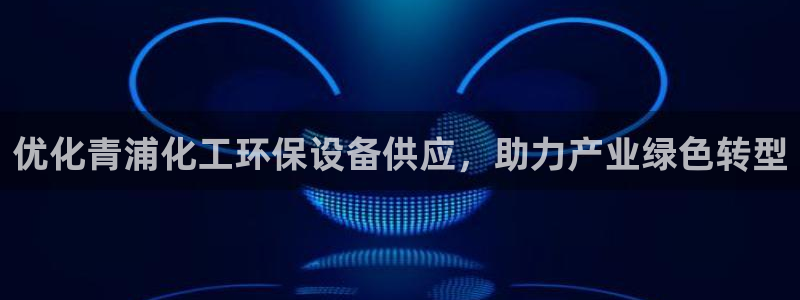 亿万手游平台官网入口：优化青浦化工环保设备供应，助力产业绿色转型