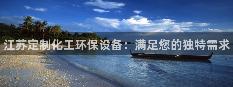 亿万先生007网页登录：江苏定制化工环保设备：满足您的独特需求