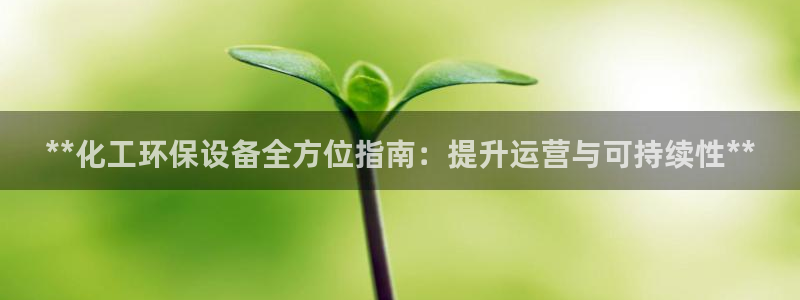 亿万先生官方网站客户端下载安装手机版：**化工环保设备全方位指南：提升运营与可持续性**