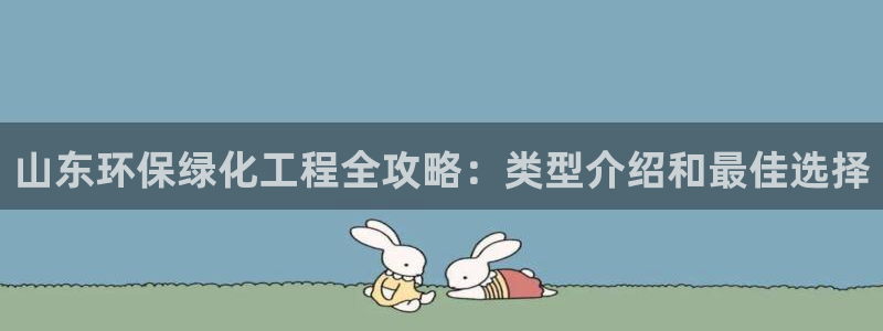 亿万手游平台官网：山东环保绿化工程全攻略：类型介绍和最佳选择