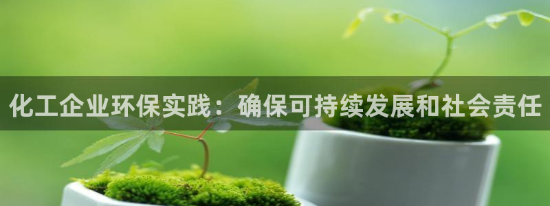 亿万先生合并最新消息：化工企业环保实践：确保可持续发展和社会责任