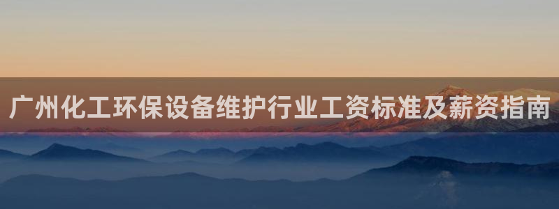 亿万先生mr014：广州化工环保设备维护行业工资标准及薪资指南