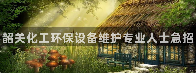 亿万官网字幕组官网下载：韶关化工环保设备维护专业人士急招