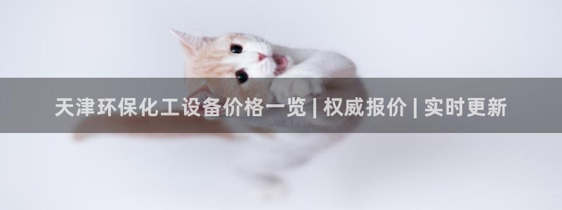 亿万先生官方网站下载手机版：天津环保化工设备价格一览 | 权威报价 | 实时更新