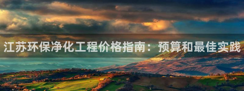 亿万先生客服联系方式：江苏环保净化工程价格指南：预算和最佳实践