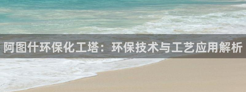 亿万先生客户端官网登录不上：阿图什环保化工塔：环保技术与工艺应用解析