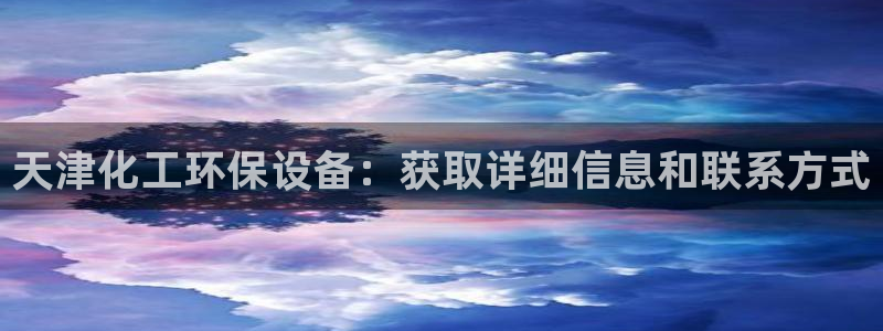 亿万先生充电桩怎么样：天津化工环保设备：获取详细信息和联系方式
