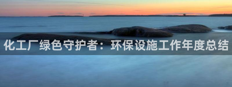 亿万财富网：化工厂绿色守护者：环保设施工作年度总结