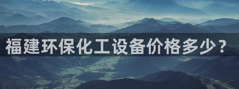 亿万先生007客服：福建环保化工设备价格多少？
