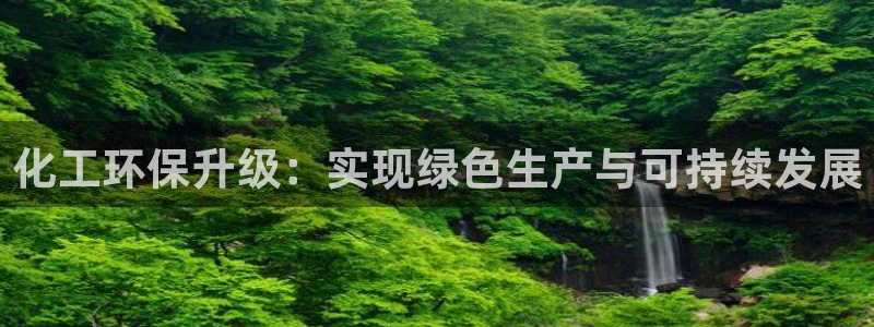 亿万先生客户端怎么下载：化工环保升级：实现绿色生产与可持续发展