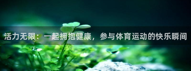 ug环球官网注册：活力无限：一起拥抱健康，参与体育运动的快乐瞬间