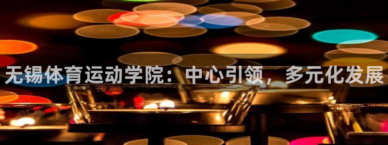 ug环球官网登录入口：无锡体育运动学院：中心引领，多元化发展