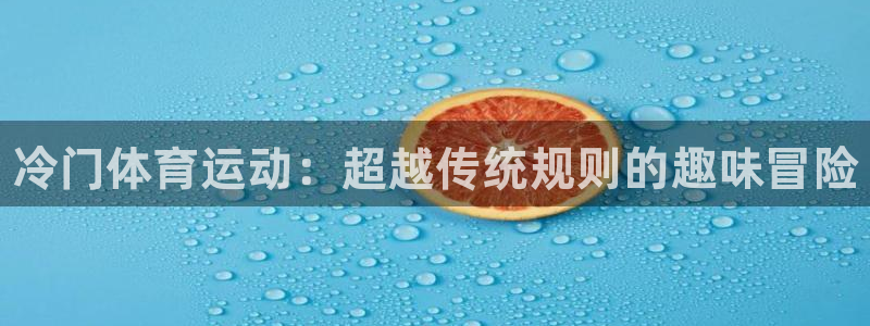 ug环球官网：冷门体育运动：超越传统规则的趣味冒险