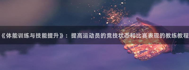 ug环球官网：《体能训练与技能提升》：提高运动员的竞技状态和比赛表现的教练教程