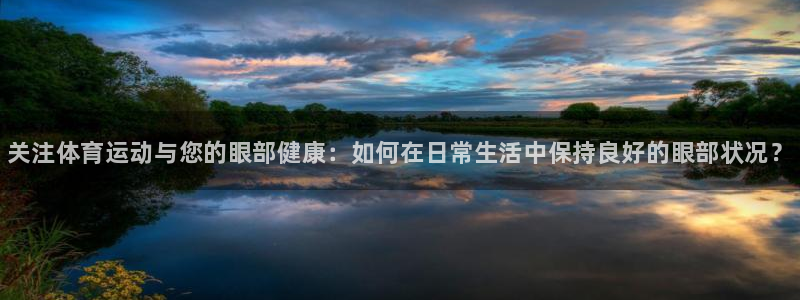 菲律宾ug环球官网：关注体育运动与您的眼部健康：如何在日常生活中保持良好的眼部状况？