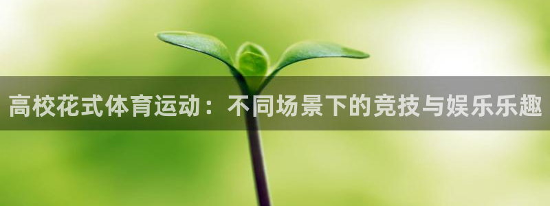ug环球官网注册：高校花式体育运动：不同场景下的竞技与娱乐乐趣