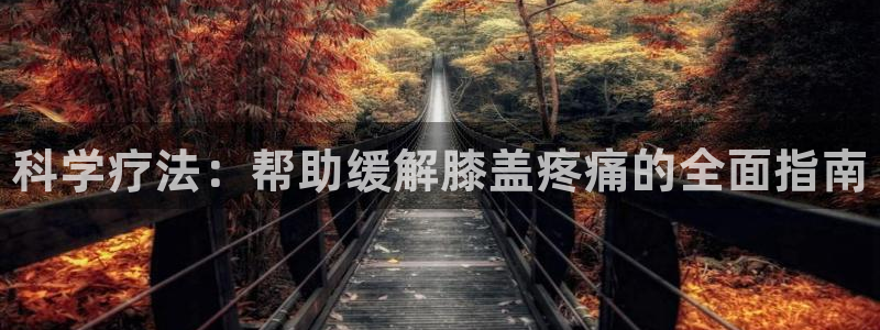 ug环球官网登录入口：科学疗法：帮助缓解膝盖疼痛的全面指南