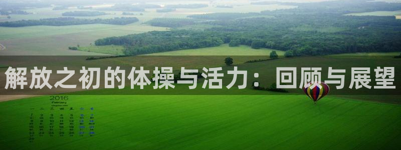 ug环球官网注册：解放之初的体操与活力：回顾与展望
