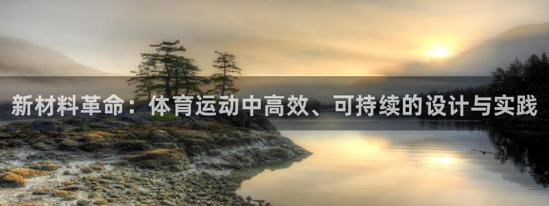 ug环球官网登录入口：新材料革命：体育运动中高效、可持续的设计与实践