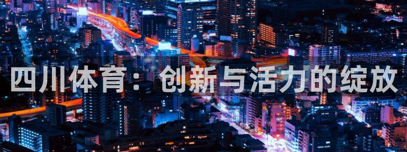 ug环球官网：四川体育：创新与活力的绽放