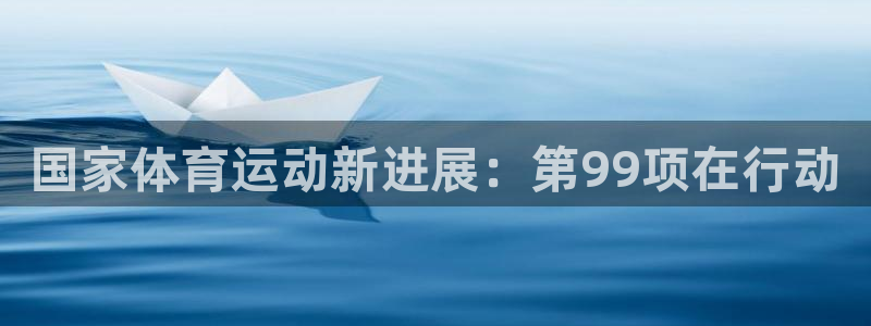 ug环球官网注册：国家体育运动新进展：第99项在行动