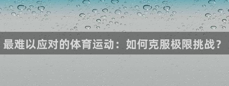 菲律宾ug环球官网：最难以应对的体育运动：如何克服极限挑战？