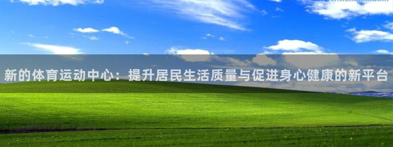 ug环球官网注册：新的体育运动中心：提升居民生活质量与促进身心健康的新平台