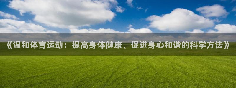 菲律宾ug环球官网：《温和体育运动：提高身体健康、促进身心和谐的科学方法》