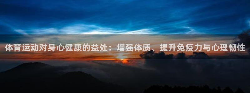 菲律宾ug环球官网：体育运动对身心健康的益处：增强体质、提升免疫力与心理韧性