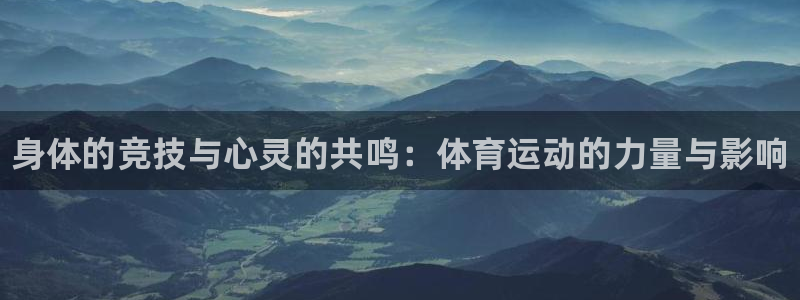ug环球官网注册：身体的竞技与心灵的共鸣：体育运动的力量与影响