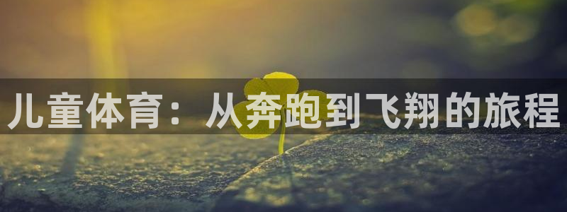 ug环球官网：儿童体育：从奔跑到飞翔的旅程