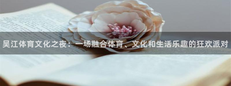 ug环球官网：吴江体育文化之夜：一场融合体育、文化和生活乐趣的狂欢派对