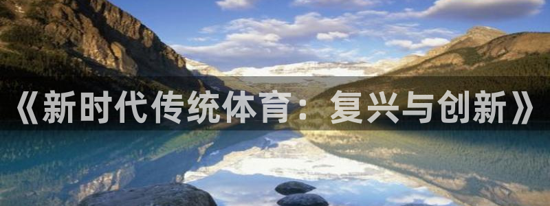 菲律宾ug环球官网：《新时代传统体育：复兴与创新》