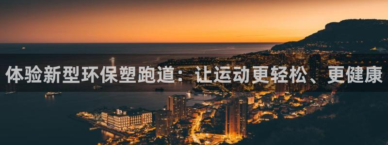 ug环球官网登录入口：体验新型环保塑跑道：让运动更轻松、更健康