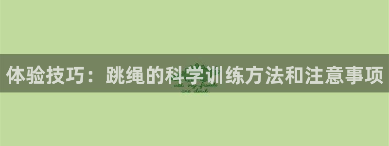 菲律宾ug环球官网：体验技巧：跳绳的科学训练方法和注意事项