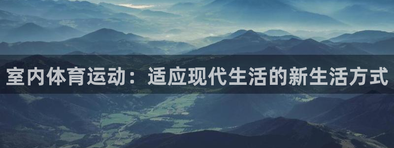 ug环球官网：室内体育运动：适应现代生活的新生活方式