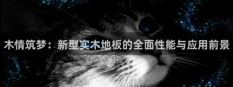 ug环球官网登录入口：木情筑梦：新型实木地板的全面性能与应用前景